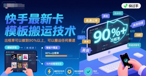 快手最新卡模板搬运技术，出框率可以做到90%以上，可以搬运任何赛道-大兵轻创资源库