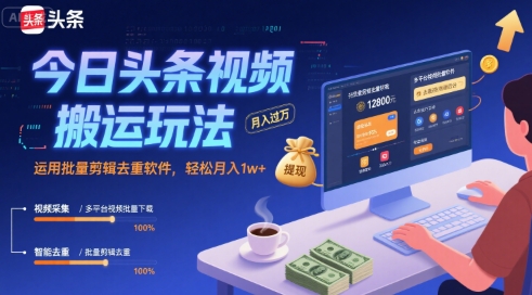 今日头条视频搬运玩法，运用批量剪辑去重软件，轻松月入1w+-大兵轻创资源库