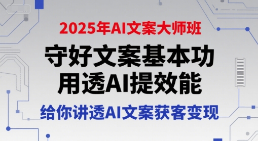 2025年AI文案大师班，守好文案基本功，用透AI提效能，给你讲透AI文案获客变现-大兵轻创资源库