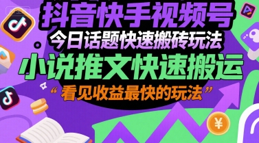 抖音快手视频号今日话题快速搬砖玩法，小说推文快速搬运，看见收益最快的玩法-大兵轻创资源库