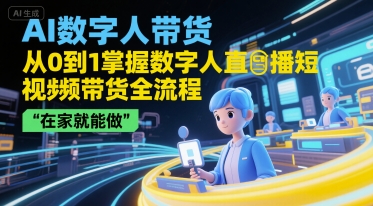 AI数字人带货，从0到1掌握数字人直播短视频带货全流程，在家就能做-大兵轻创资源库