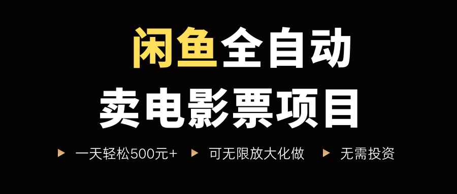 闲鱼全自动卖电影票项目，一单5元-30米，新手一天轻松5张+，无脑操作，零投入【揭秘】-大兵轻创资源库