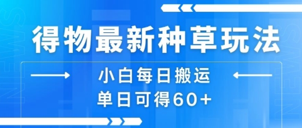 得物最新种草玩法，小白每日搬运单日可得60+-大兵轻创资源库