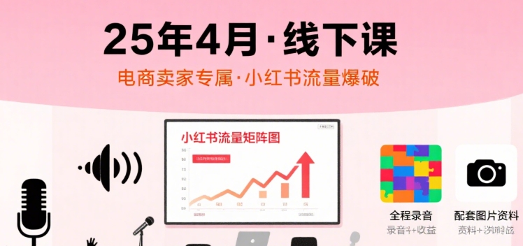 小红书25年4月线下课程，电商卖家小红书流量课，录音+图片-大兵轻创资源库