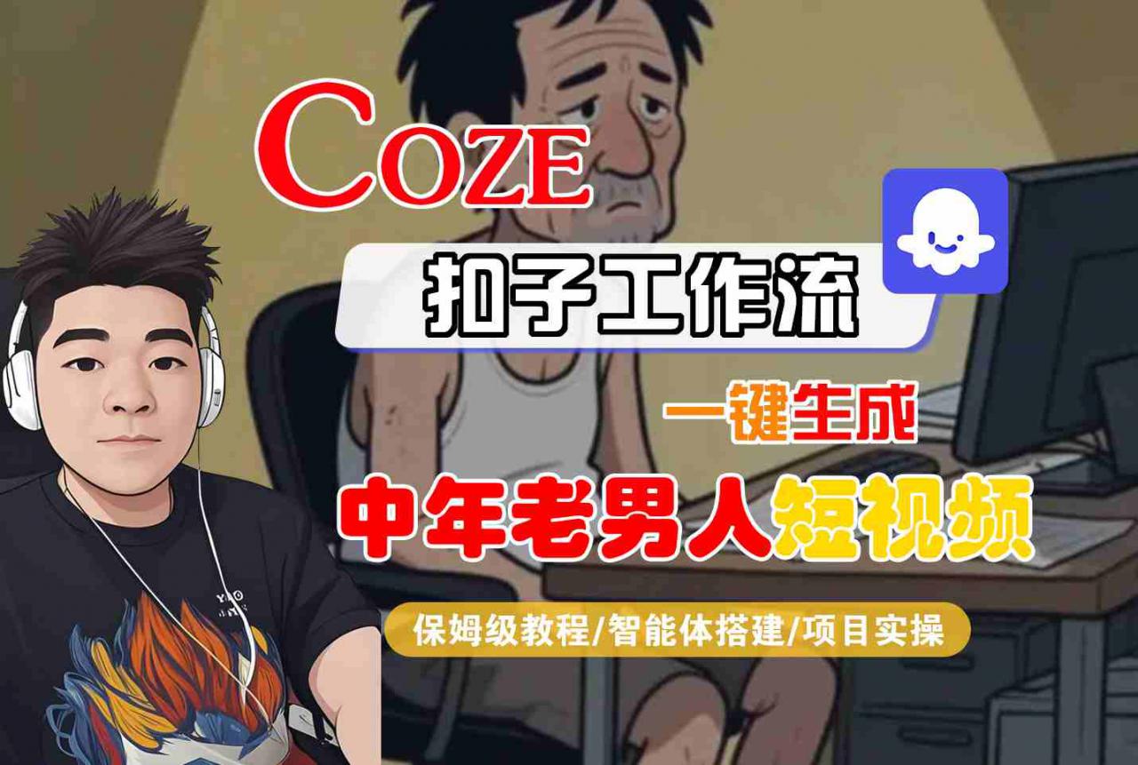 COZE扣子工作流一键生成中年老男人短视频，保姆级教程-智能体搭建-项目实操-大兵轻创资源库