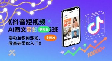 抖音短视频AI图文带货实操班，零粉丝教你涨粉，零基础带你入门-大兵轻创资源库
