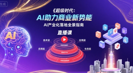 超级时代：AI助力商业新势能直播课，AI产业化落地全景指南-大兵轻创资源库