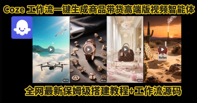 电商人的福音！Coze工作流一键生成”商品带货视频高端版“实操教程，全程保姆级搭建教学教程-大兵轻创资源库