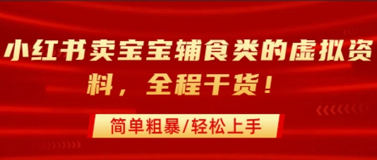 小红书卖宝宝辅食类的虚拟资料，从引流到私域变现，全程干货，简单粗暴，轻松上手-大兵轻创资源库