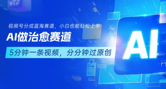 用AI做治愈赛道，结合视频号分成计划，小白也能轻松上手-大兵轻创资源库
