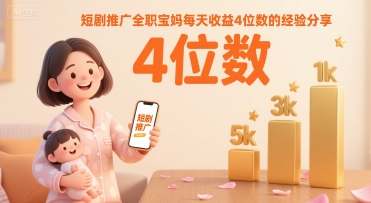 短剧推广全职宝妈每天收益4位数的经验分享-大兵轻创资源库