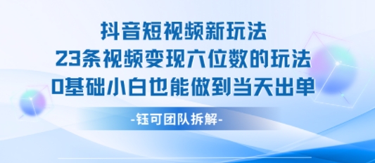 抖音短视频新玩法，23条视频变现六位数，0基础小白也能做到当天出单-大兵轻创资源库