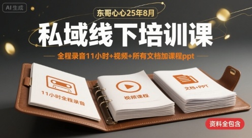 东哥心心25年8月私域线下培训课，全程录音11小时+视频+所有文档加课程ppt-大兵轻创资源库