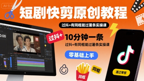 短剧快剪原创教程，10分钟一条，过抖+有同框能过薯条实操课-大兵轻创资源库