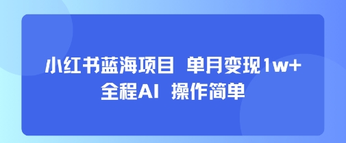 小红书蓝海项目 单月变现1w+ 全程AI 操作简单-大兵轻创资源库