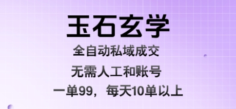 玉石玄学全自动私域成交，一单99每天十单以上，无需人工和矩阵账号，蓝海项目直接干【揭秘】-大兵轻创资源库