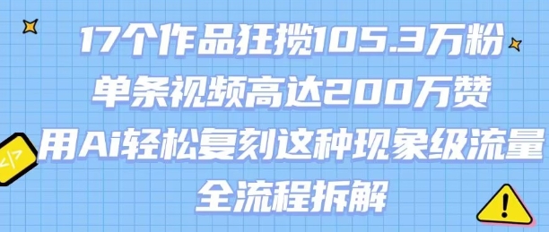 17个作品狂揽105.3W粉，单条视频高达200W赞，用Ai轻松复刻这种现象级流量!(全流程拆解)-大兵轻创资源库
