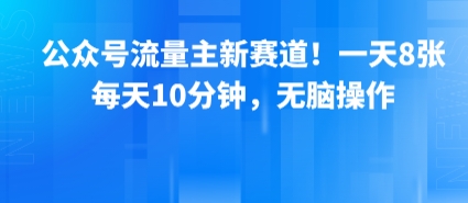 公众号流量主新赛道！一天8张，每天10分钟，无脑操作-大兵轻创资源库