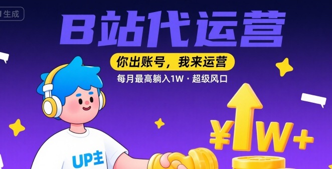 【B站代运营 】你出账号，我来运营，每月最高躺入1W，超级风口【揭秘】-大兵轻创资源库