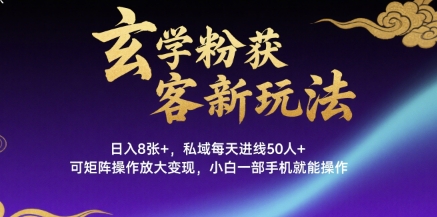 玄学粉获客新玩法日入8张+， 私域每天进线50人+，可矩阵操作放大变现，小白一部手机就能操作-大兵轻创资源库