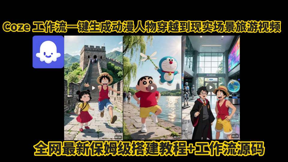 coze工作流一键生成动漫人物穿越到现实场景旅游视频，全网最新保姆级搭建教程+工作流源码-大兵轻创资源库