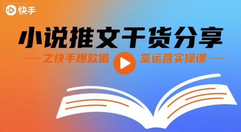 小说推文干货分享之快手爆款借鉴运营实操课-大兵轻创资源库