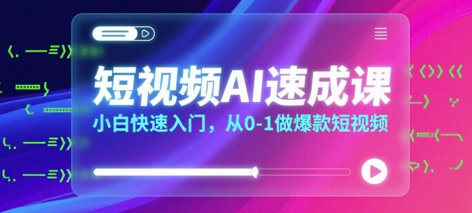 短视频AI速成课，小白快速入门，从0-1做爆款短视频-大兵轻创资源库