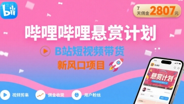 哔哩哔哩悬赏计划，B站短视频带货，7天佣金2807，新风口项目-大兵轻创资源库