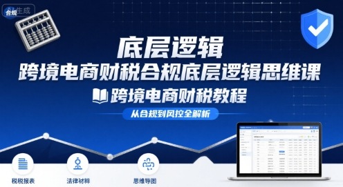 跨境电商财稅合规底层逻辑思维课-跨境电商财税教程-大兵轻创资源库