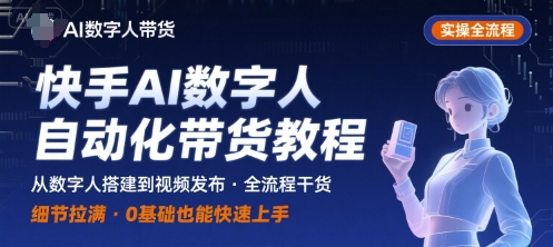 快手AI数字人自动化视频带货实操全流程，干货满满，细节拉满-大兵轻创资源库
