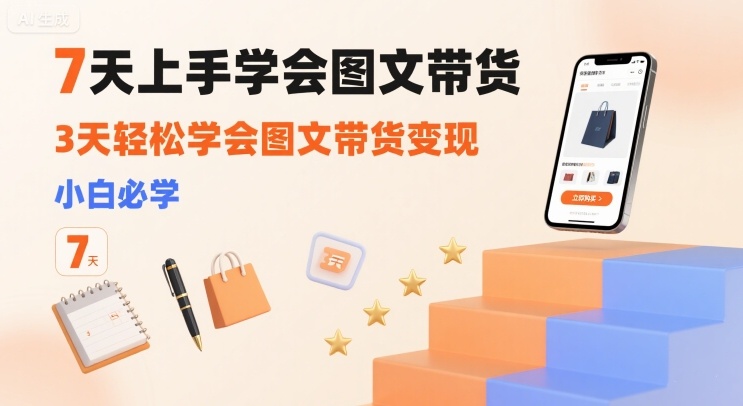 7天上手学会图文带货，3天轻松学会图文带货变现，小白必学-大兵轻创资源库
