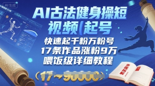 AI古法健身操短视频起号，快速起千粉万粉号，17条作品涨粉9W(喂饭级详细教程)-大兵轻创资源库