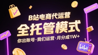 B站电商代运营，全托管模式，你出账号，我们来运营，每月分成1W+【揭秘】-大兵轻创资源库