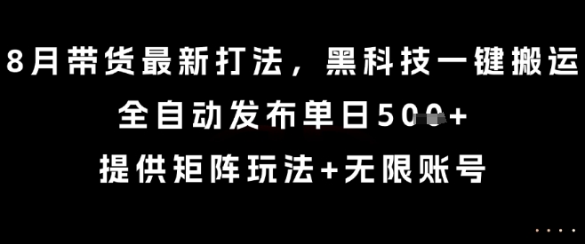 8月带货最新打法，黑科技一键搬运，全自动发布单日5张+，提供矩阵玩法+无限账号【揭秘】-大兵轻创资源库