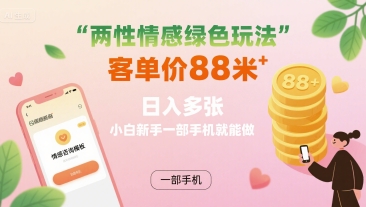 两性情感绿色玩法，客单价88米 日入多张，小白新手一部手机就能做-大兵轻创资源库