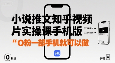 小说推文知乎视频图片实操课手机版，0粉一部手机就可以做-大兵轻创资源库