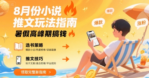 8月份小说推文玩法指南，暑假高峰期搞钱-大兵轻创资源库