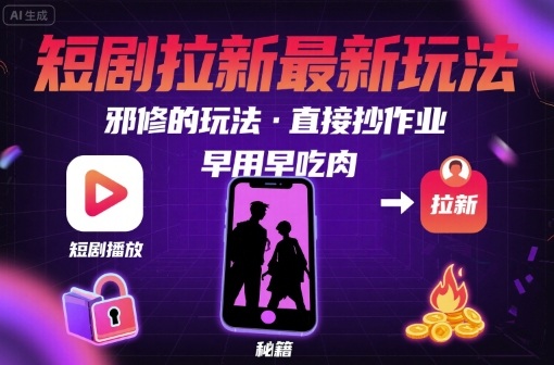 解锁短剧拉新最新玩法，邪修的玩法，直接抄作业，早用早吃肉-大兵轻创资源库