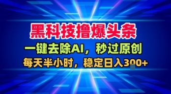 黑科技撸爆头条，一键去除AI，秒过原创，每天半小时，稳定日入3张+【揭秘】-大兵轻创资源库