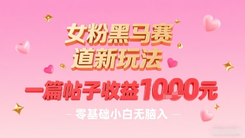 女粉黑马赛道新玩法，一篇帖子收益1k，零基础小白无脑入非常适合-大兵轻创资源库