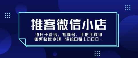 推客微信小店依托于微信、视频号，手把手教你如何快速变现 轻松日入1k+【揭秘】-大兵轻创资源库