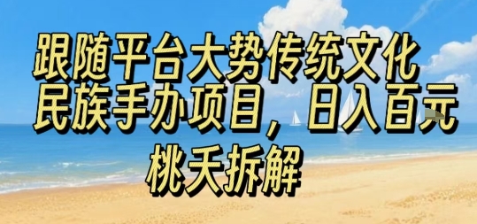 跟随平台大势传统文化民族手办项目，操作非常简单，日入1张-大兵轻创资源库
