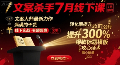 文案杀手7月线下课，​文案大师最新力作，满满的干货-大兵轻创资源库