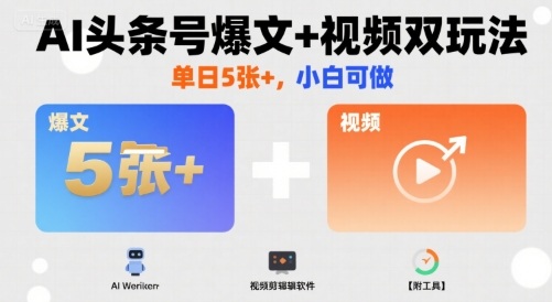 AI头条号爆文+视频双玩法，单日5张+，小白可做【附工具】-大兵轻创资源库