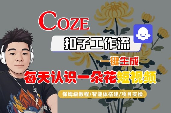 COZE扣子工作流一键生成每天认识一朵花短视频，保姆级教程-智能体搭建-项目实操-大兵轻创资源库