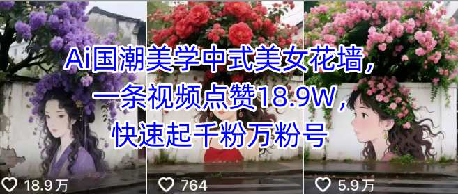Ai国潮美学中式美女花墙，一条视频点赞18.9W，快速起千粉万粉号-大兵轻创资源库