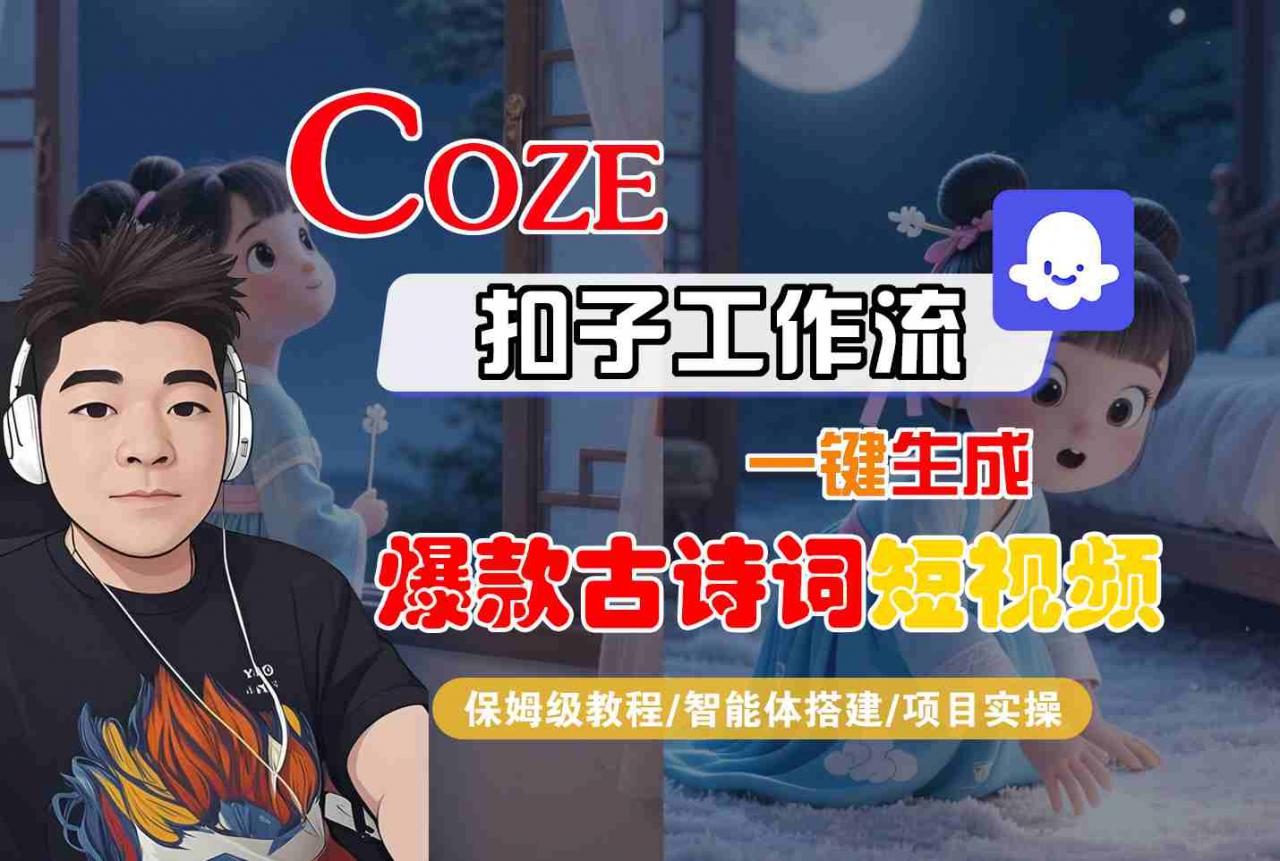 COZE扣子工作流一键生成爆款古诗词短视频，保姆级教程-智能体搭建-项目实操-大兵轻创资源库