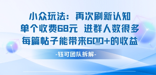 小众玩法再次刷新认知单个收费68米进群人数很多每篇帖子能带来6张的收益-大兵轻创资源库