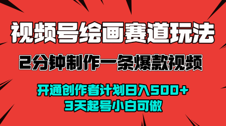 视频号绘画赛道暴力变现玩法，2分钟制作一条爆款视频，开通创作者计划日入多张，3天起号小白可做-大兵轻创资源库