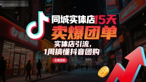 同城实体店15天卖爆团单，实体店引流，1周搞懂抖音团购-大兵轻创资源库